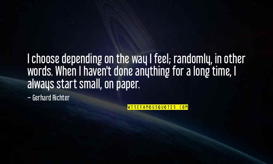 Words On Paper Quotes By Gerhard Richter: I choose depending on the way I feel;