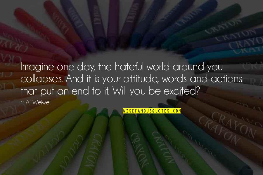 Words Or Actions Quotes By Ai Weiwei: Imagine one day, the hateful world around you Words Or Actions Quotes By Ai Weiwei: Imagine one day, the hateful world around you
