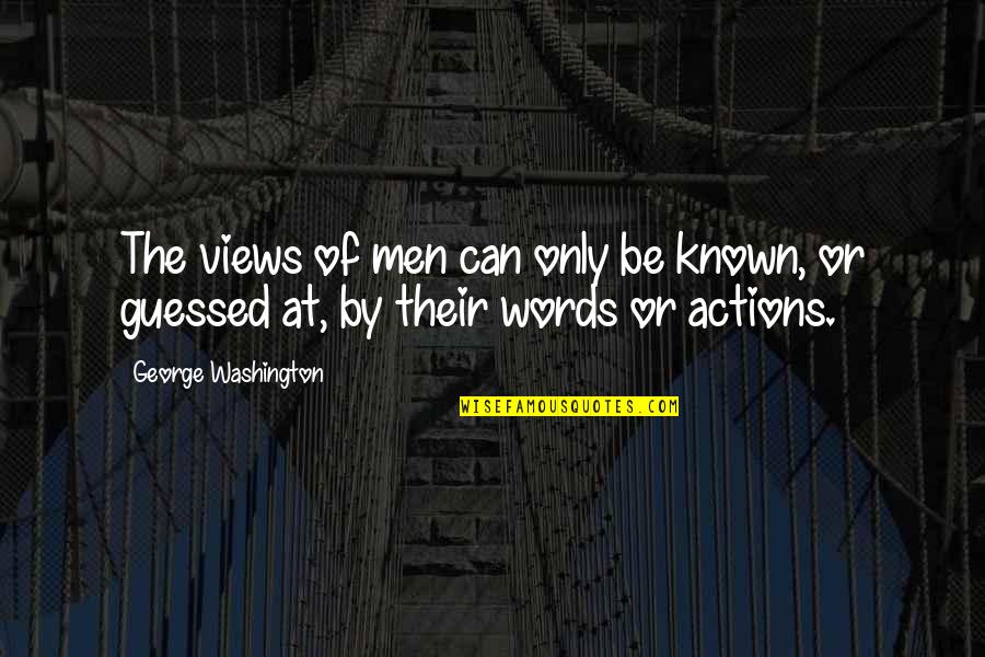 Words Or Actions Quotes By George Washington: The views of men can only be known,