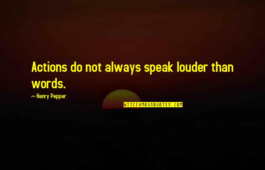 Words Or Actions Quotes By Henry Pepper: Actions do not always speak louder than words.