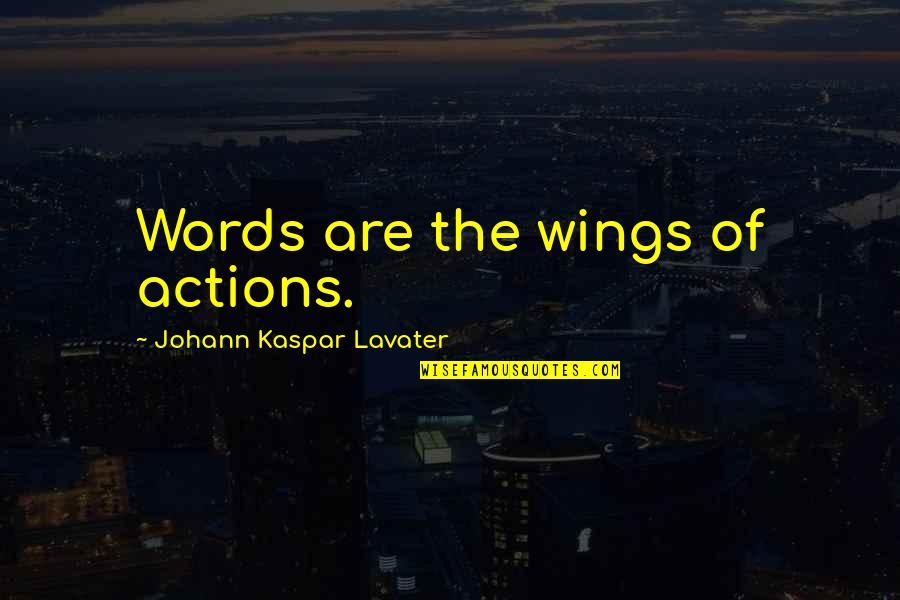 Words Or Actions Quotes By Johann Kaspar Lavater: Words are the wings of actions. Words Or Actions Quotes By Johann Kaspar Lavater: Words are the wings of actions.