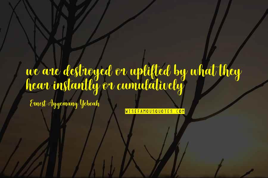 Words Or Words Quotes By Ernest Agyemang Yeboah: we are destroyed or uplifted by what they Words Or Words Quotes By Ernest Agyemang Yeboah: we are destroyed or uplifted by what they