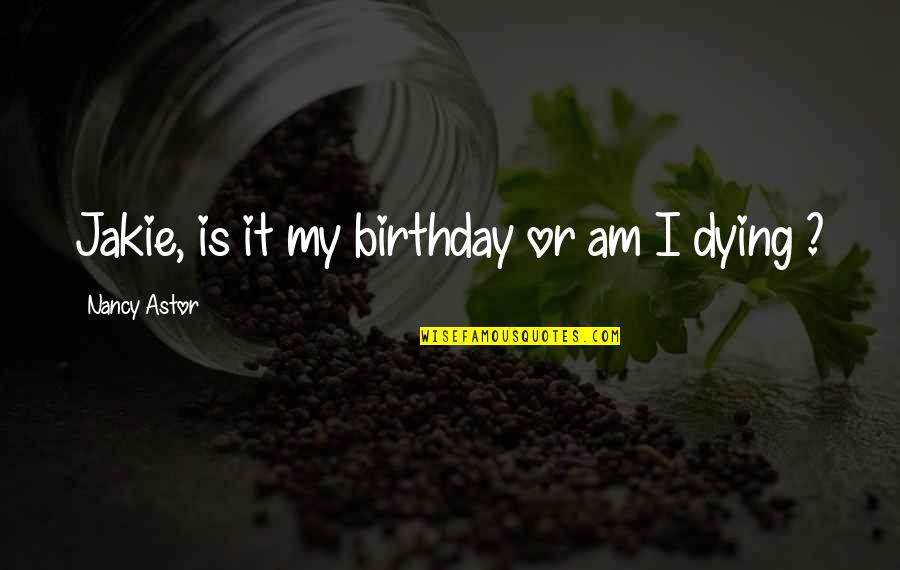 Words Or Words Quotes By Nancy Astor: Jakie, is it my birthday or am I Words Or Words Quotes By Nancy Astor: Jakie, is it my birthday or am I