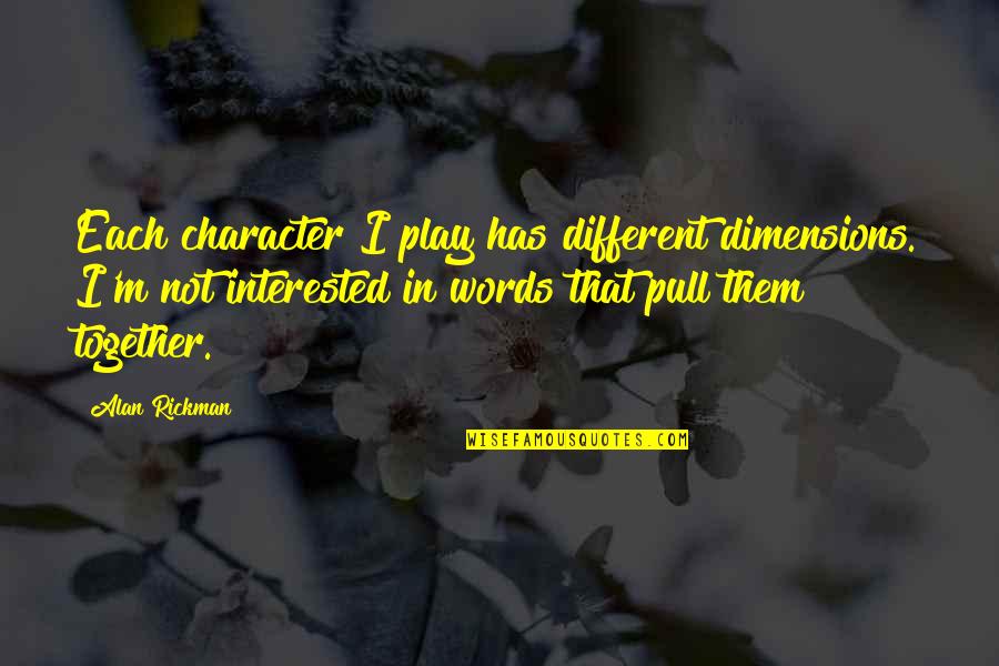 Words Play Quotes By Alan Rickman: Each character I play has different dimensions. I'm