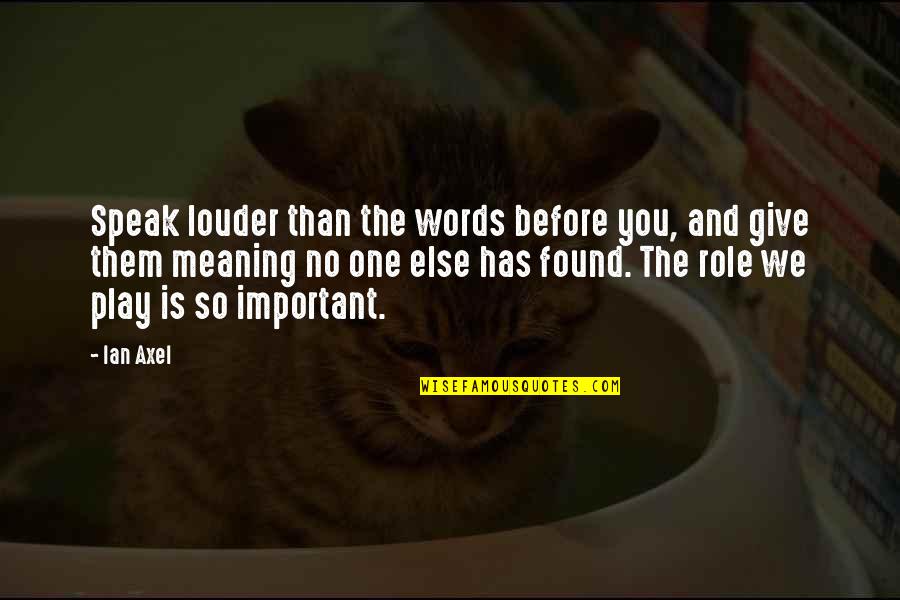 Words Play Quotes By Ian Axel: Speak louder than the words before you, and