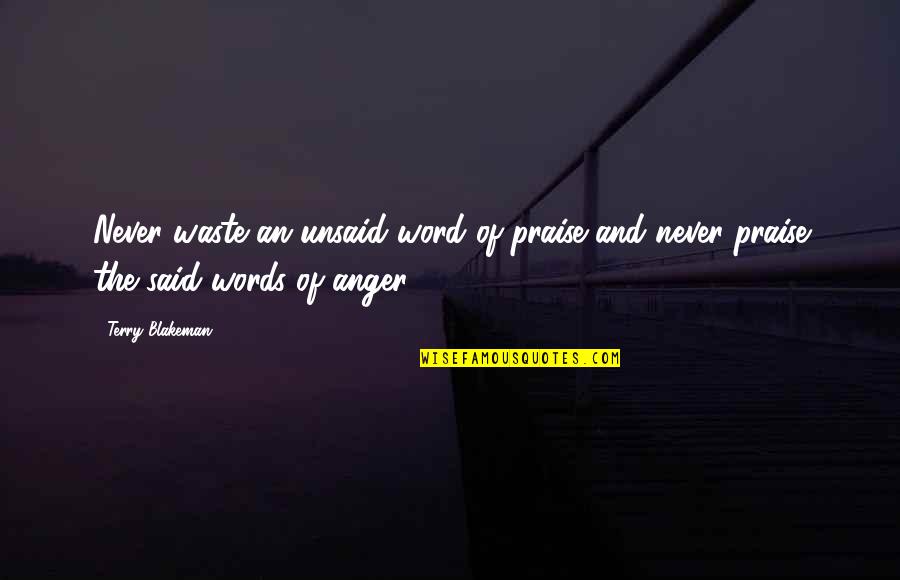 Words Said In Anger Quotes By Terry Blakeman: Never waste an unsaid word of praise and