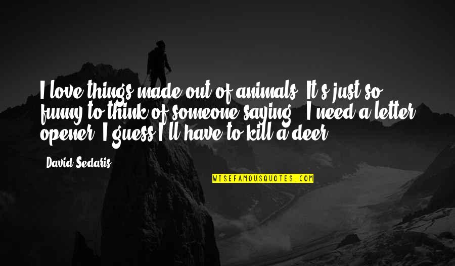 Words Sherri Quotes By David Sedaris: I love things made out of animals. It's Words Sherri Quotes By David Sedaris: I love things made out of animals. It's