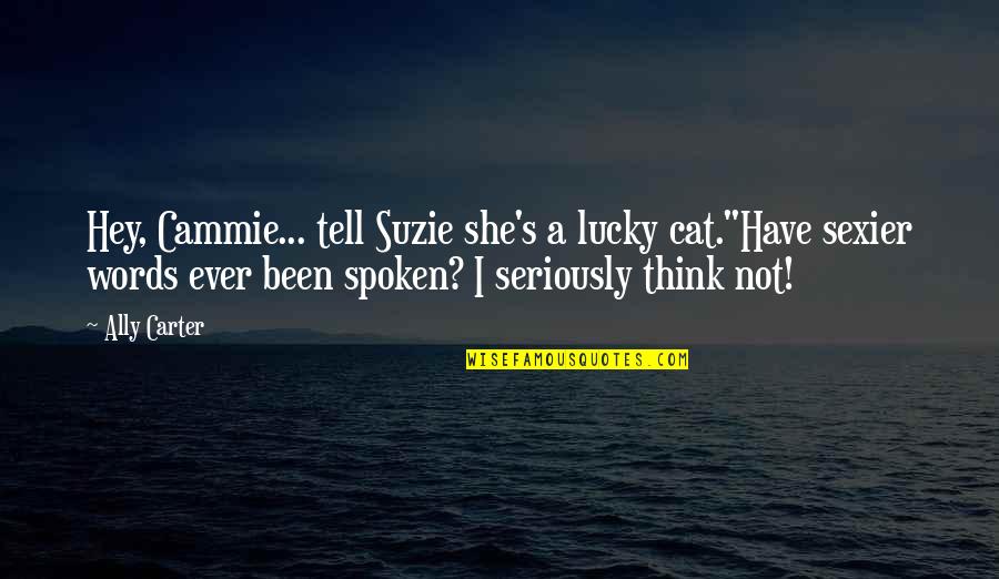 Words Spoken Quotes By Ally Carter: Hey, Cammie... tell Suzie she's a lucky cat."Have