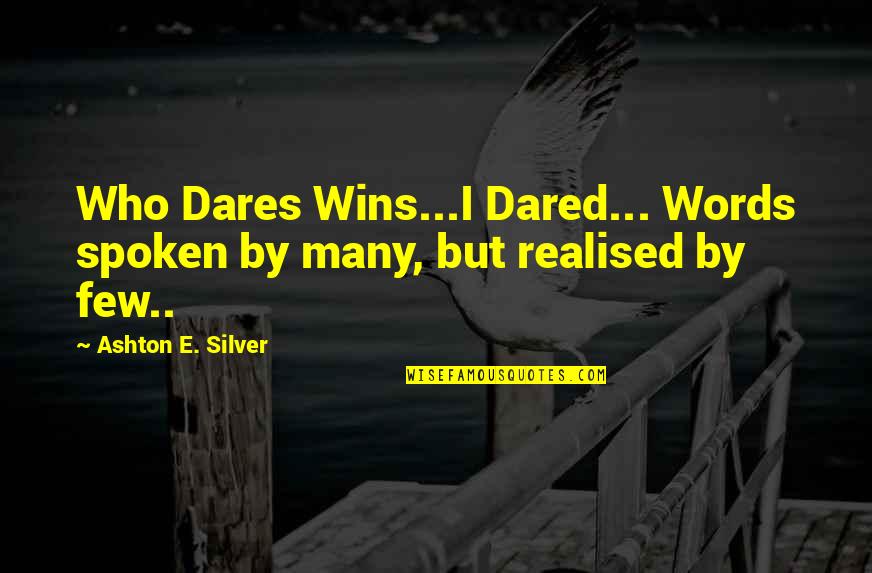 Words Spoken Quotes By Ashton E. Silver: Who Dares Wins...I Dared... Words spoken by many,