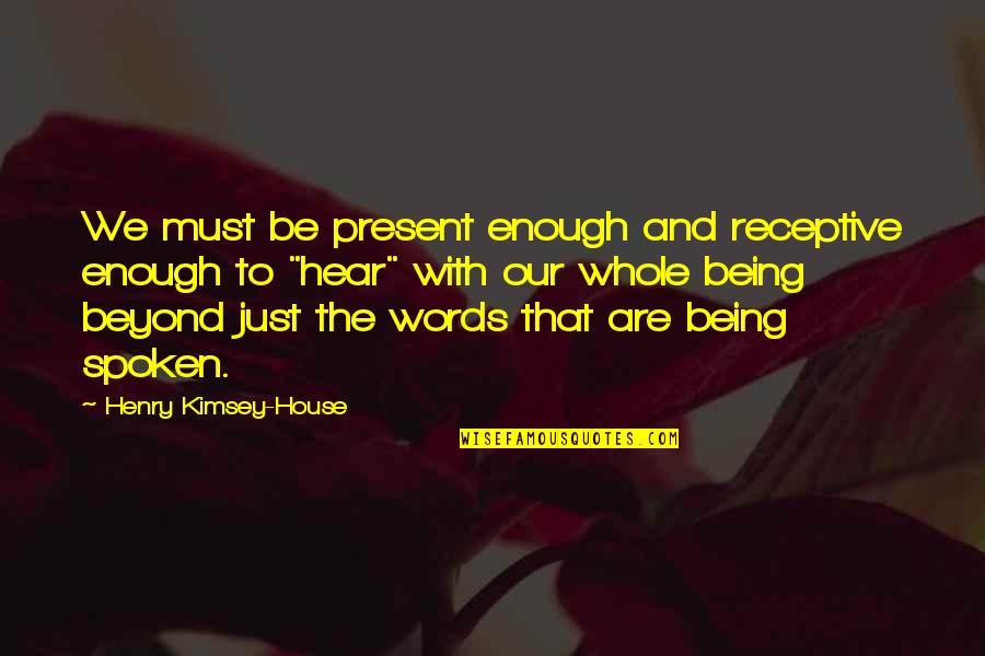 Words Spoken Quotes By Henry Kimsey-House: We must be present enough and receptive enough