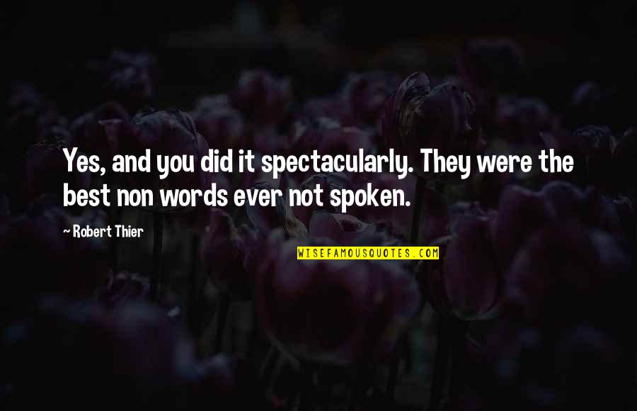 Words Spoken Quotes By Robert Thier: Yes, and you did it spectacularly. They were