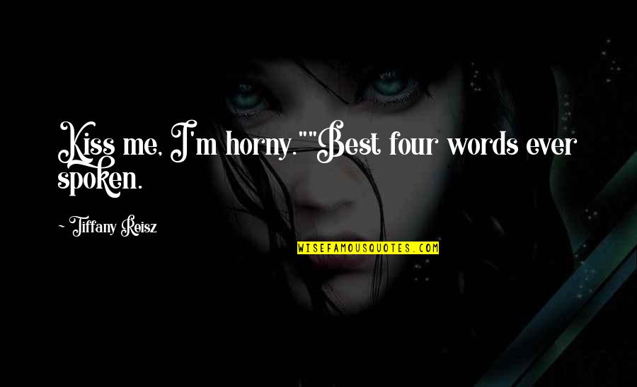 Words Spoken Quotes By Tiffany Reisz: Kiss me, I'm horny.""Best four words ever spoken.