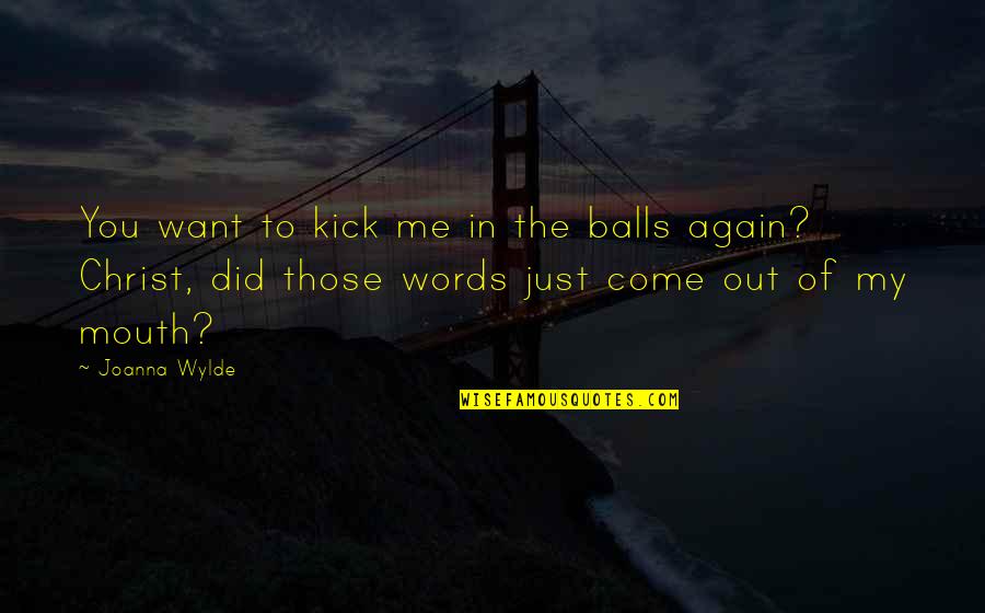 Words That Come Out Of Your Mouth Quotes By Joanna Wylde: You want to kick me in the balls Words That Come Out Of Your Mouth Quotes By Joanna Wylde: You want to kick me in the balls
