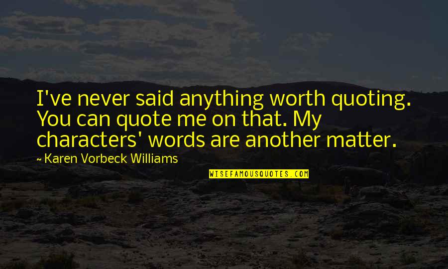 Words That Matter Quotes By Karen Vorbeck Williams: I've never said anything worth quoting. You can Words That Matter Quotes By Karen Vorbeck Williams: I've never said anything worth quoting. You can
