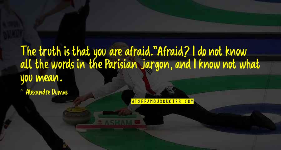 Words That Mean Quotes By Alexandre Dumas: The truth is that you are afraid.''Afraid? I Words That Mean Quotes By Alexandre Dumas: The truth is that you are afraid.''Afraid? I