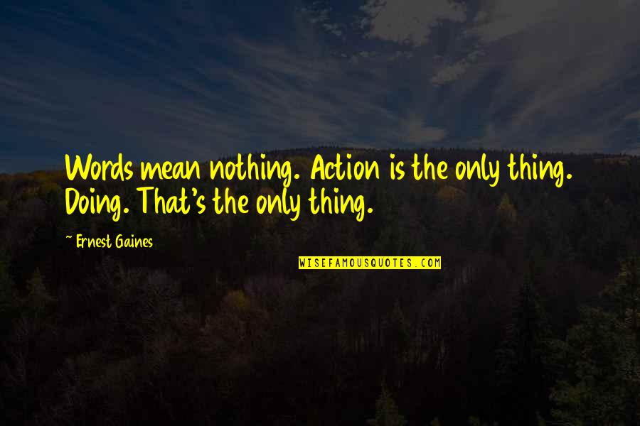 Words That Mean Quotes By Ernest Gaines: Words mean nothing. Action is the only thing.