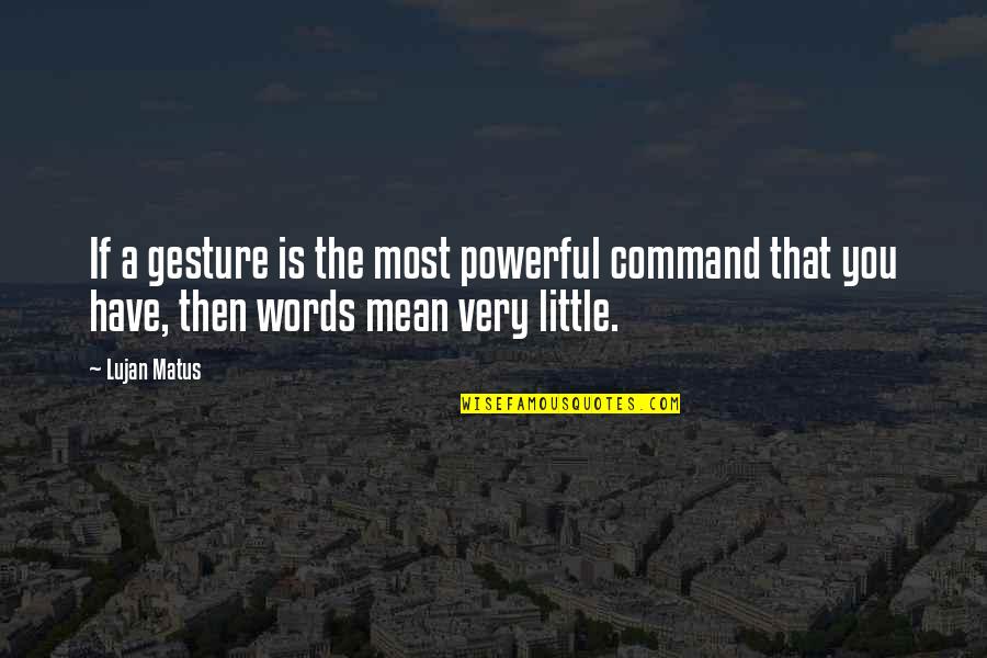 Words That Mean Quotes By Lujan Matus: If a gesture is the most powerful command