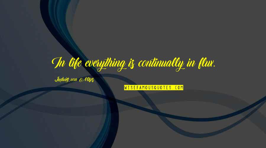 Words That Reflect Our Faith Quotes By Ludwig Von Mises: In life everything is continually in flux. Words That Reflect Our Faith Quotes By Ludwig Von Mises: In life everything is continually in flux.