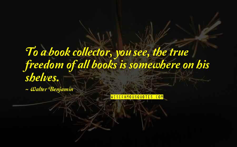 Words That Rhyme Quote Quotes By Walter Benjamin: To a book collector, you see, the true