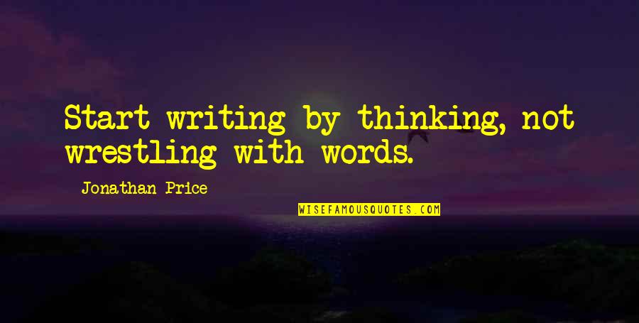 Words That Start With Q Quotes By Jonathan Price: Start writing by thinking, not wrestling with words.