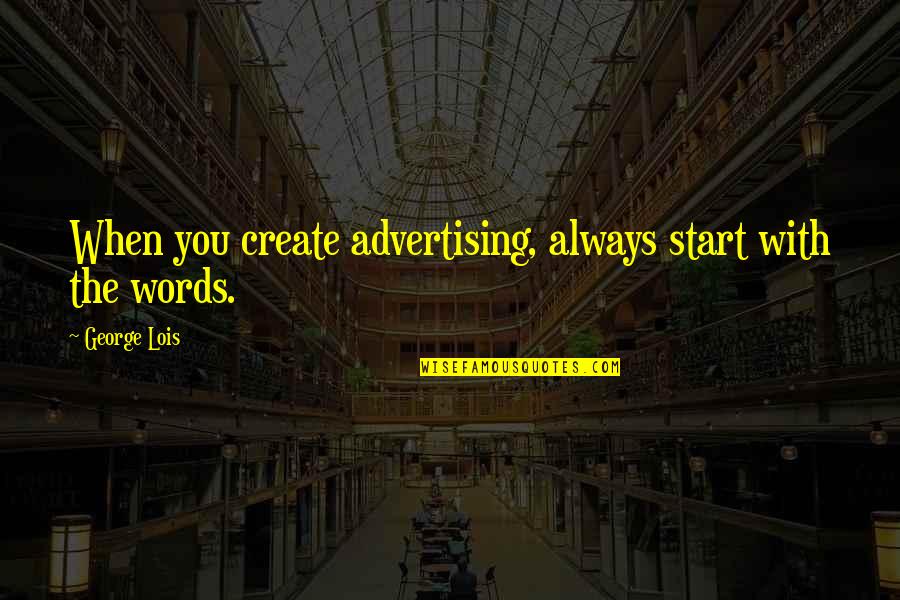 Words That Start With Quotes By George Lois: When you create advertising, always start with the