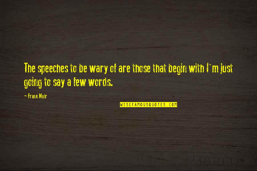 Words To Begin Quotes By Frank Muir: The speeches to be wary of are those