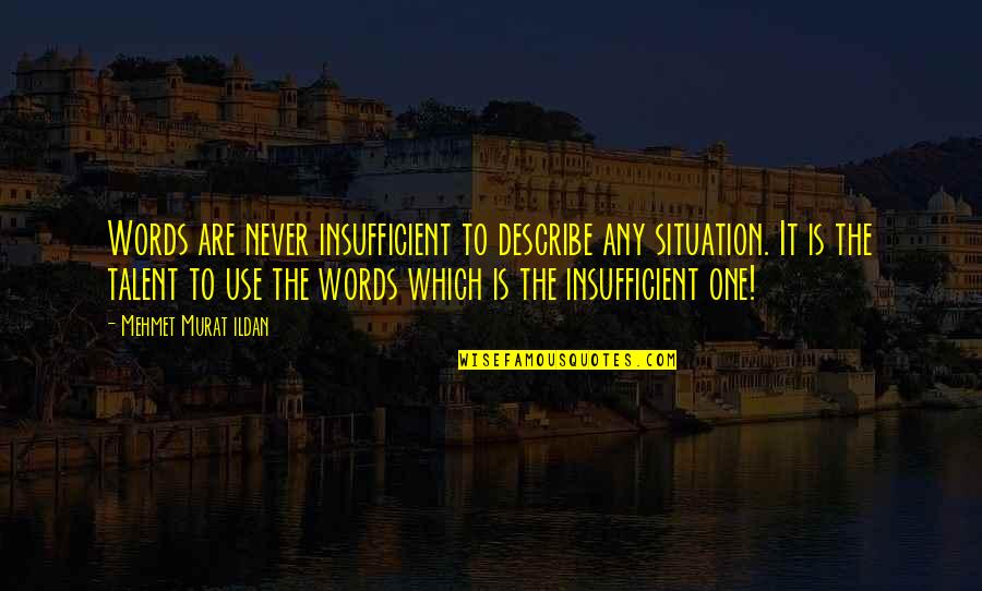 Words To Describe Quotes By Mehmet Murat Ildan: Words are never insufficient to describe any situation.