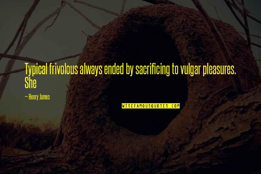 Words To Introduce Quotes By Henry James: Typical frivolous always ended by sacrificing to vulgar