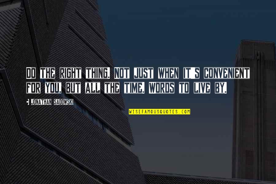 Words To Live By Quotes By Jonathan Sadowski: Do the right thing. Not just when it's