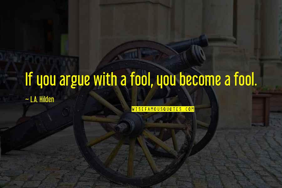 Words To Live By Quotes By L.A. Hilden: If you argue with a fool, you become
