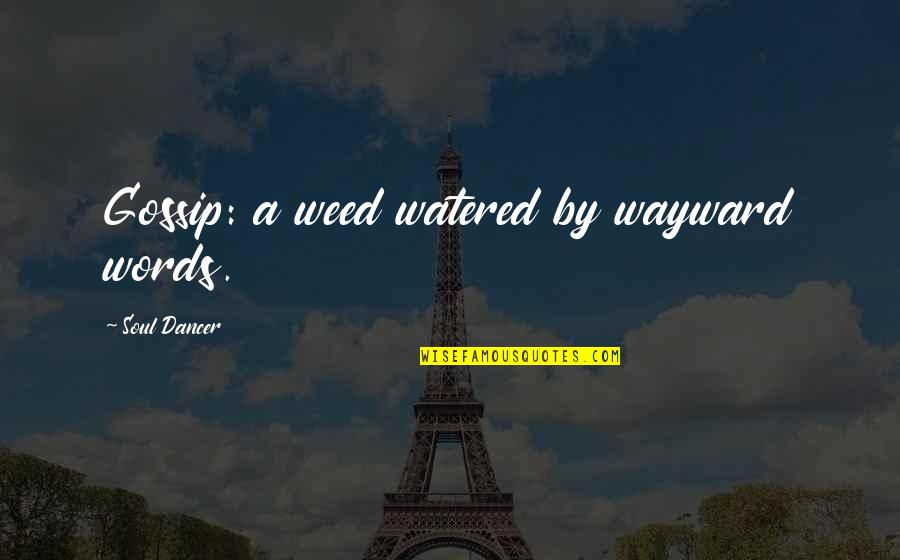 Words To Live By Quotes By Soul Dancer: Gossip: a weed watered by wayward words.