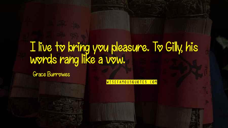 Words To Live Quotes By Grace Burrowes: I live to bring you pleasure. To Gilly,