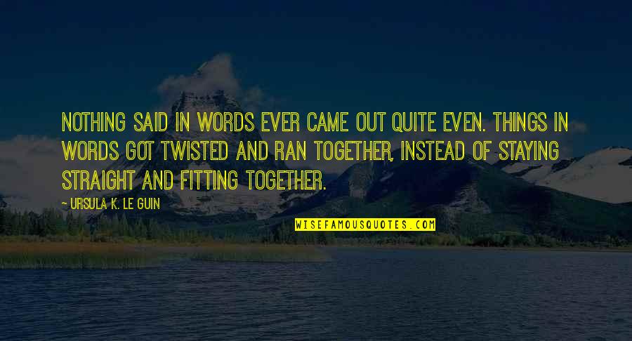 Words Twisted Quotes By Ursula K. Le Guin: Nothing said in words ever came out quite