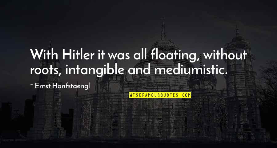 Words Unnecessary Quotes By Ernst Hanfstaengl: With Hitler it was all floating, without roots,