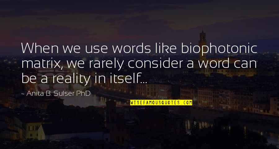 Words We Use Quotes By Anita B. Sulser PhD: When we use words like biophotonic matrix, we