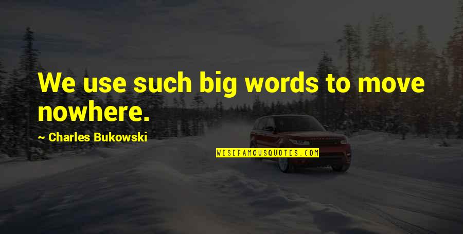 Words We Use Quotes By Charles Bukowski: We use such big words to move nowhere.