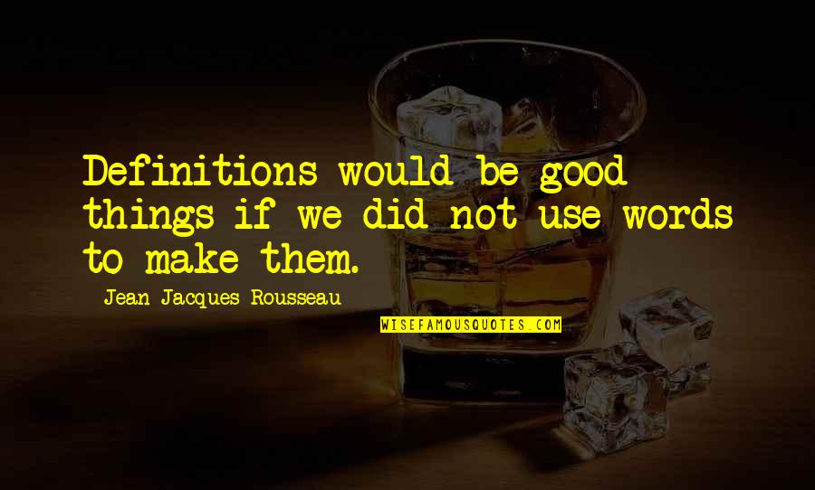Words We Use Quotes By Jean-Jacques Rousseau: Definitions would be good things if we did