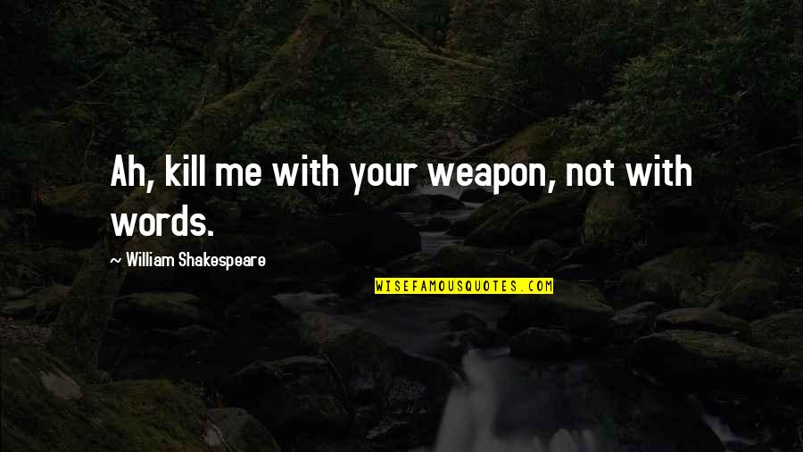 Words Weapon Quotes By William Shakespeare: Ah, kill me with your weapon, not with