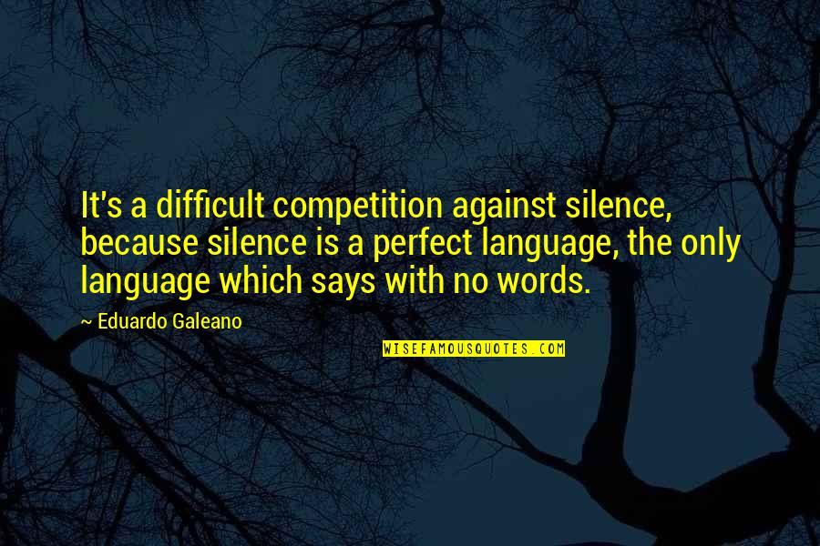 Words Which Quotes By Eduardo Galeano: It's a difficult competition against silence, because silence Words Which Quotes By Eduardo Galeano: It's a difficult competition against silence, because silence