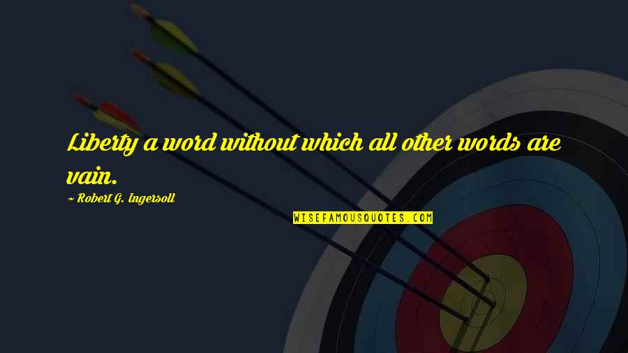 Words Which Quotes By Robert G. Ingersoll: Liberty a word without which all other words Words Which Quotes By Robert G. Ingersoll: Liberty a word without which all other words