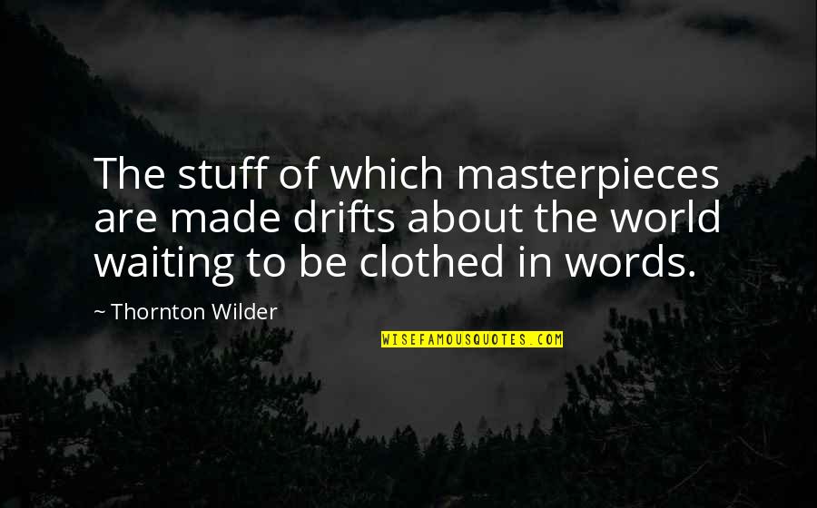 Words Which Quotes By Thornton Wilder: The stuff of which masterpieces are made drifts Words Which Quotes By Thornton Wilder: The stuff of which masterpieces are made drifts