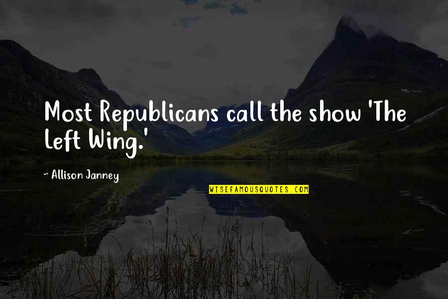 Words Which Suggest Quotes By Allison Janney: Most Republicans call the show 'The Left Wing.' Words Which Suggest Quotes By Allison Janney: Most Republicans call the show 'The Left Wing.'