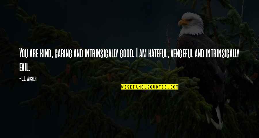 Words Which Suggest Quotes By E.L. Wicker: You are kind, caring and intrinsically good. I Words Which Suggest Quotes By E.L. Wicker: You are kind, caring and intrinsically good. I
