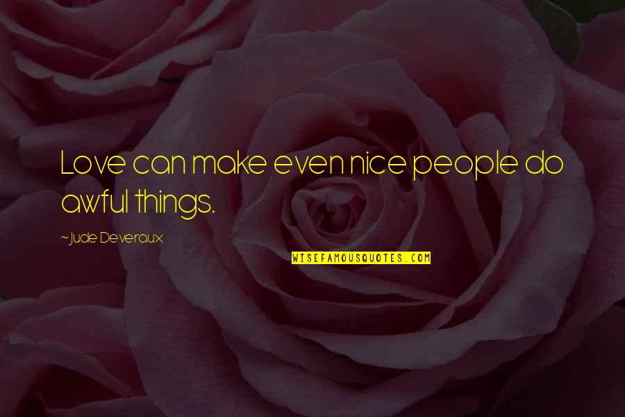 Words Will Never Hurt Me Quotes By Jude Deveraux: Love can make even nice people do awful Words Will Never Hurt Me Quotes By Jude Deveraux: Love can make even nice people do awful