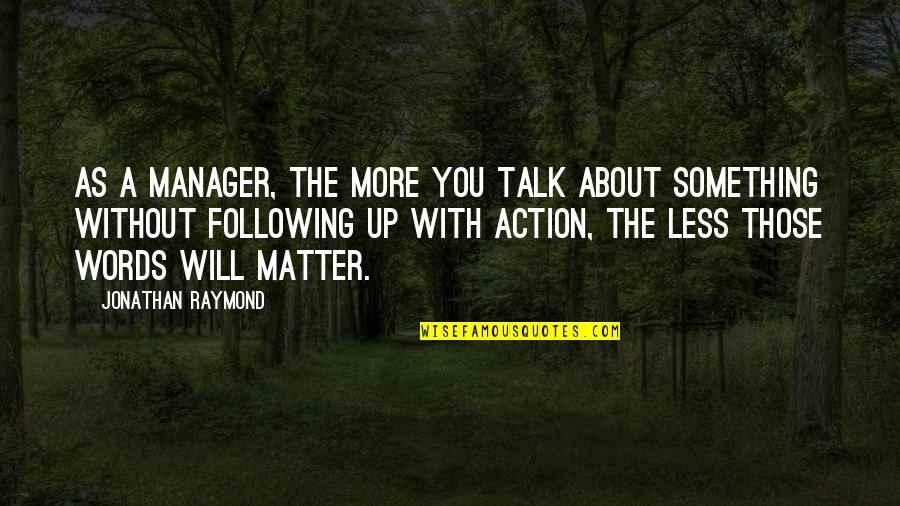 Words With Action Quotes By Jonathan Raymond: As a manager, the more you talk about