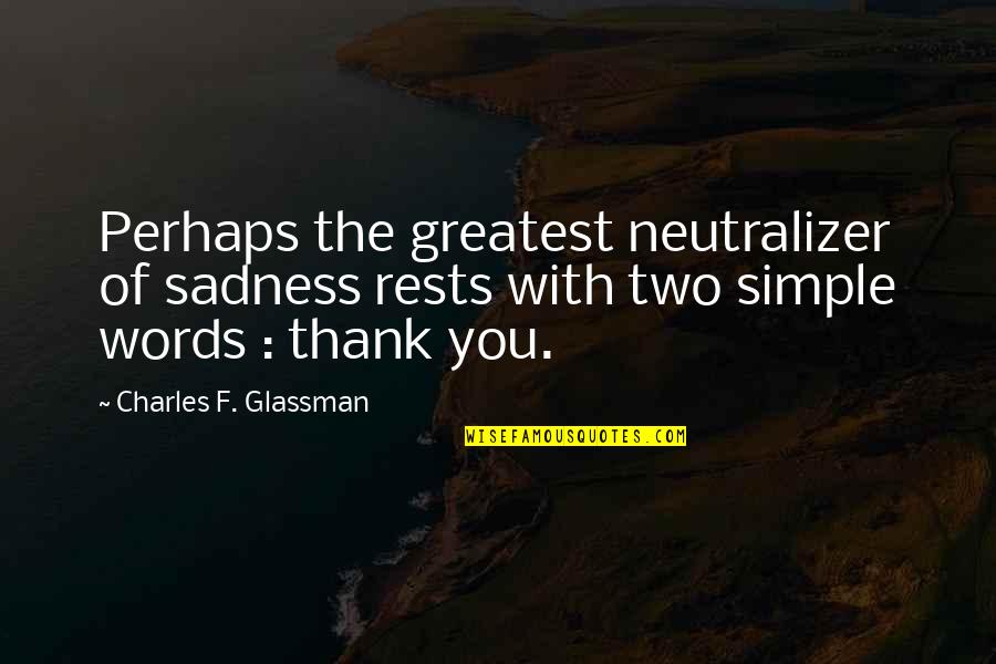 Words With Two Quotes By Charles F. Glassman: Perhaps the greatest neutralizer of sadness rests with