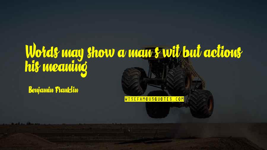 Words Without Meaning Quotes By Benjamin Franklin: Words may show a man's wit but actions Words Without Meaning Quotes By Benjamin Franklin: Words may show a man's wit but actions