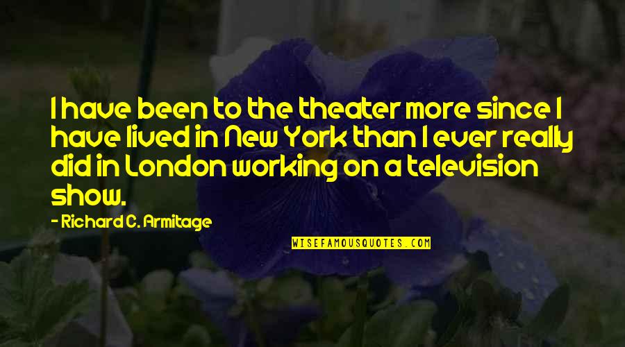 Wordsmithed Quotes By Richard C. Armitage: I have been to the theater more since Wordsmithed Quotes By Richard C. Armitage: I have been to the theater more since