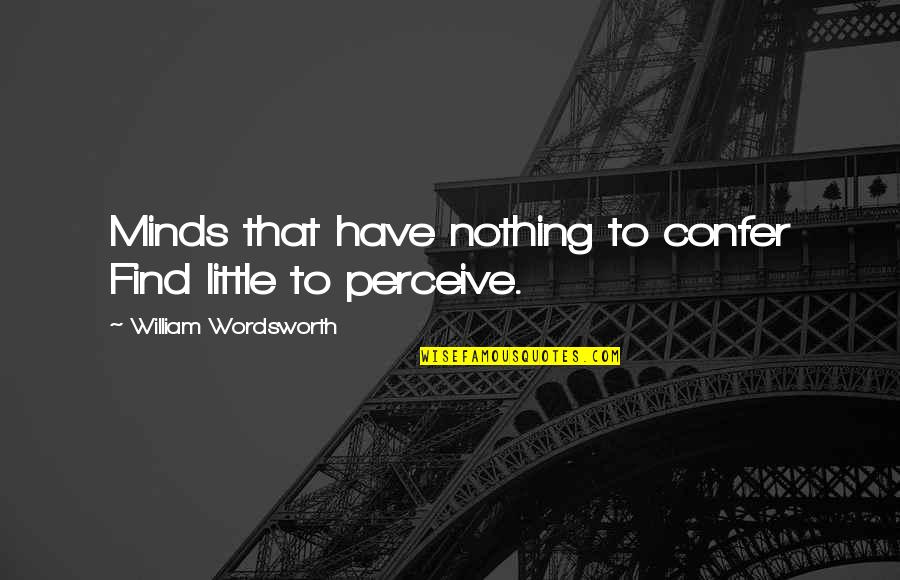 Wordsworth Quotes By William Wordsworth: Minds that have nothing to confer Find little
