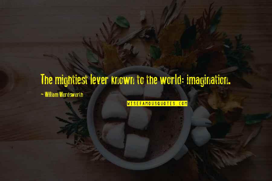 Wordsworth's Quotes By William Wordsworth: The mightiest lever known to the world: imagination.